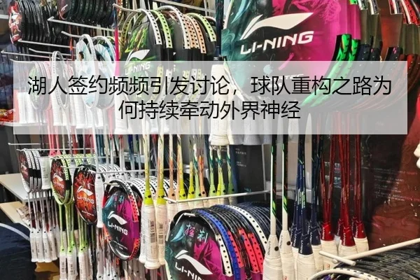 湖人签约频频引发讨论，球队重构之路为何持续牵动外界神经